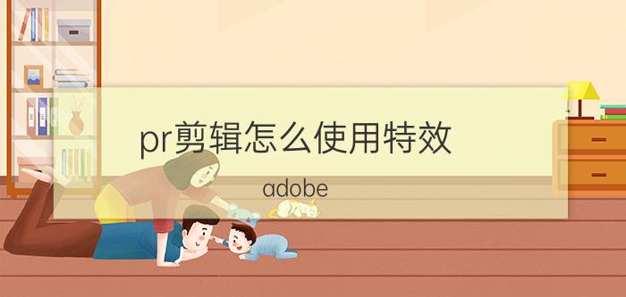 pr剪辑怎么使用特效 adobe premiere中怎么给载入的图片加效果呢？